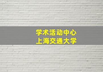 学术活动中心 上海交通大学